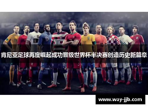 肯尼亚足球再度崛起成功晋级世界杯半决赛创造历史新篇章