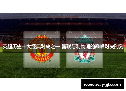 英超历史十大经典对决之一 曼联与利物浦的巅峰对决时刻