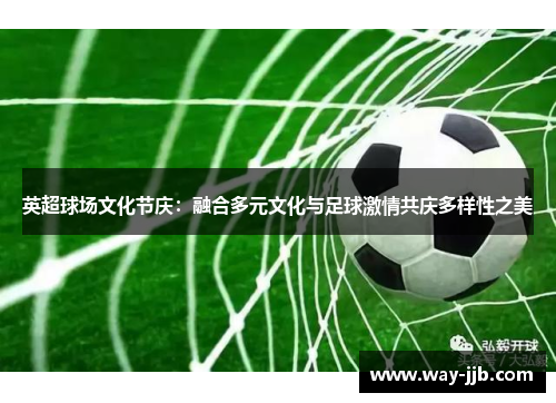 英超球场文化节庆：融合多元文化与足球激情共庆多样性之美