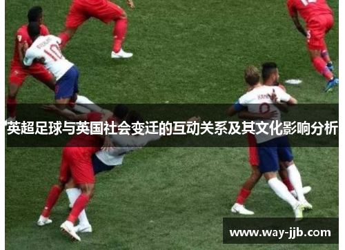 英超足球与英国社会变迁的互动关系及其文化影响分析