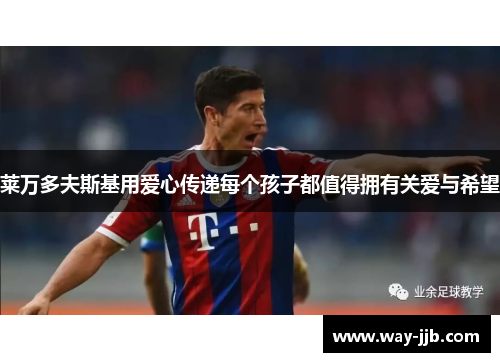 莱万多夫斯基用爱心传递每个孩子都值得拥有关爱与希望