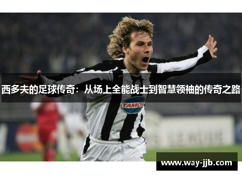 西多夫的足球传奇：从场上全能战士到智慧领袖的传奇之路