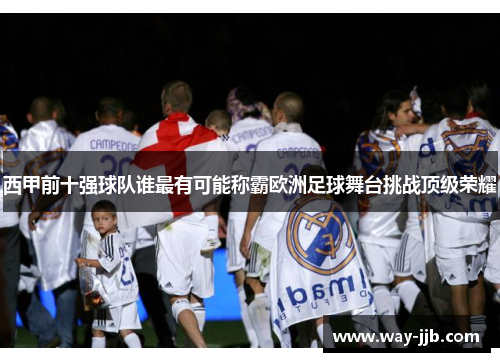 西甲前十强球队谁最有可能称霸欧洲足球舞台挑战顶级荣耀