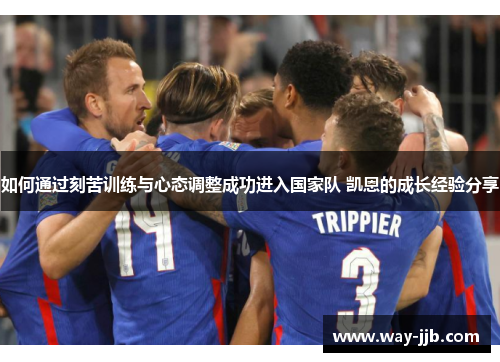 如何通过刻苦训练与心态调整成功进入国家队 凯恩的成长经验分享
