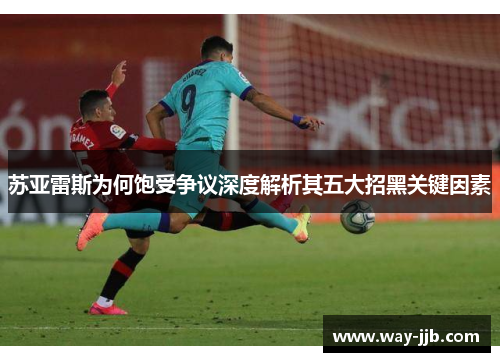 苏亚雷斯为何饱受争议深度解析其五大招黑关键因素