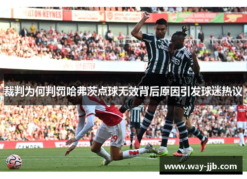 裁判为何判罚哈弗茨点球无效背后原因引发球迷热议