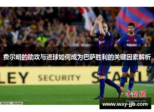 费尔明的助攻与进球如何成为巴萨胜利的关键因素解析