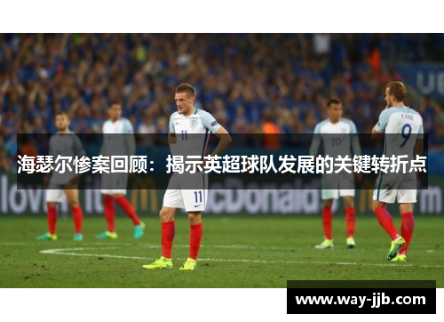 海瑟尔惨案回顾：揭示英超球队发展的关键转折点