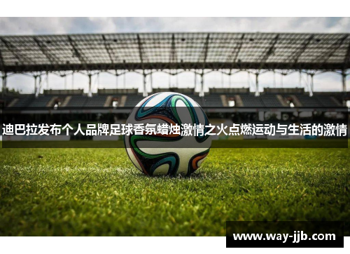 迪巴拉发布个人品牌足球香氛蜡烛激情之火点燃运动与生活的激情
