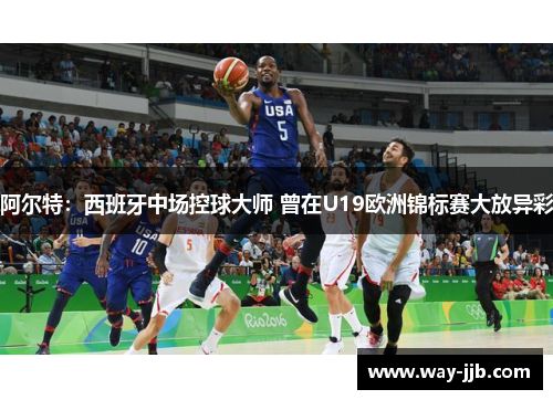 阿尔特：西班牙中场控球大师 曾在U19欧洲锦标赛大放异彩