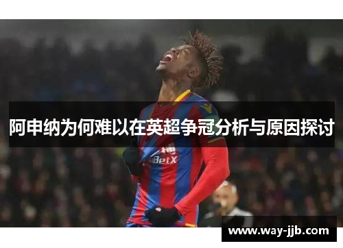 阿申纳为何难以在英超争冠分析与原因探讨