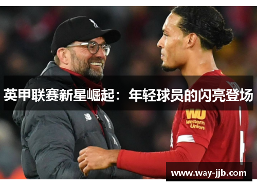 英甲联赛新星崛起:年轻球员的闪亮登场 英甲联赛新星崛起:年轻球员的闪亮登场