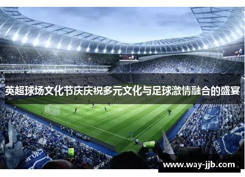 英超球场文化节庆庆祝多元文化与足球激情融合的盛宴 英超球场文化节庆庆祝多元文化与足球激情融合的盛宴