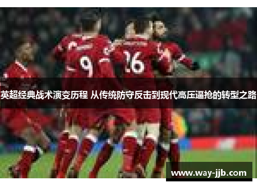 英超经典战术演变历程 从传统防守反击到现代高压逼抢的转型之路