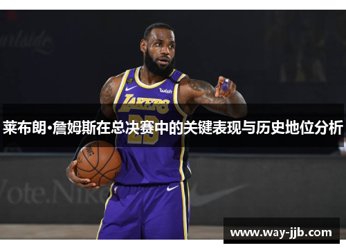 莱布朗·詹姆斯在总决赛中的关键表现与历史地位分析 莱布朗·詹姆斯在总决赛中的关键表现与历史地位分析