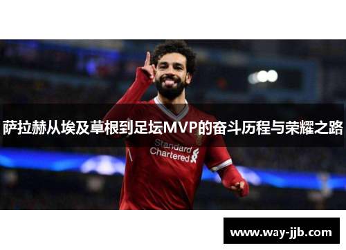 萨拉赫从埃及草根到足坛MVP的奋斗历程与荣耀之路