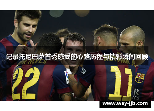 记录托尼巴萨首秀感受的心路历程与精彩瞬间回顾