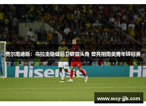 费尔南德斯：乌拉圭稳健后卫崭露头角 曾亮相南美青年锦标赛