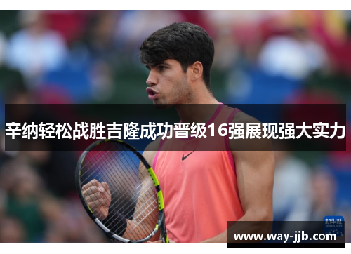 辛纳轻松战胜吉隆成功晋级16强展现强大实力