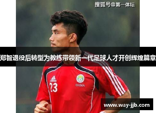 郑智退役后转型为教练带领新一代足球人才开创辉煌篇章