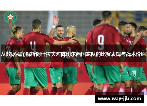 从数据视角解析阿什拉夫对阵切尔西国家队的比赛表现与战术价值 从数据视角解析阿什拉夫对阵切尔西国家队的比赛表现与战术价值