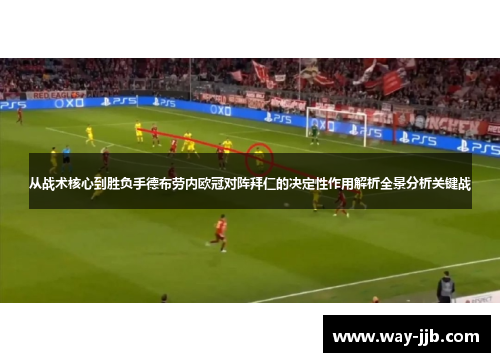 从战术核心到胜负手德布劳内欧冠对阵拜仁的决定性作用解析全景分析关键战