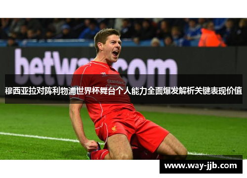 穆西亚拉对阵利物浦世界杯舞台个人能力全面爆发解析关键表现价值