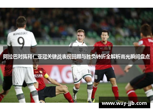 阿拉巴对阵拜仁亚冠关键战表现回顾与胜负转折全解析高光瞬间盘点