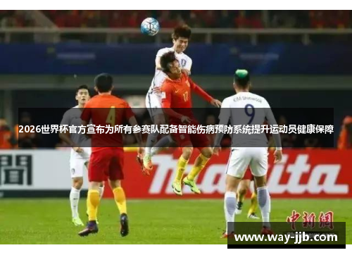 2026世界杯官方宣布为所有参赛队配备智能伤病预防系统提升运动员健康保障