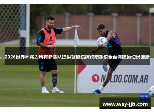 2026世界杯将为所有参赛队提供智能伤病预防系统全面保障运动员健康