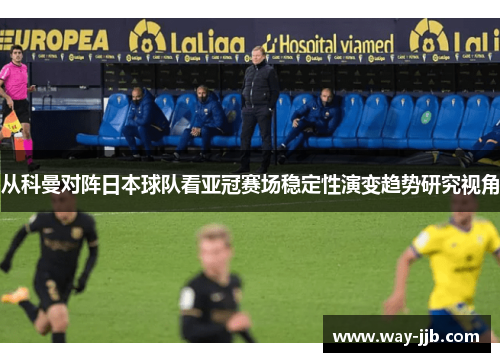 从科曼对阵日本球队看亚冠赛场稳定性演变趋势研究视角 从科曼对阵日本球队看亚冠赛场稳定性演变趋势研究视角
