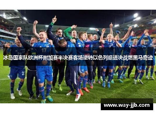 冰岛国家队欧洲杯附加赛半决赛客场逆转以色列挺进决战燃黑马奇迹 冰岛国家队欧洲杯附加赛半决赛客场逆转以色列挺进决战燃黑马奇迹