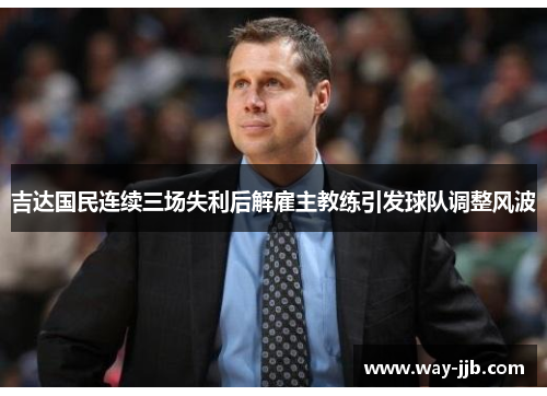 吉达国民连续三场失利后解雇主教练引发球队调整风波 吉达国民连续三场失利后解雇主教练引发球队调整风波