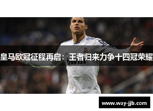 皇马欧冠征程再启:王者归来力争十四冠荣耀 皇马欧冠征程再启:王者归来力争十四冠荣耀