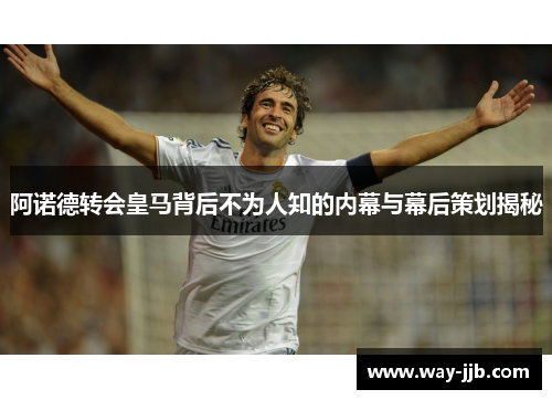 阿诺德转会皇马背后不为人知的内幕与幕后策划揭秘
