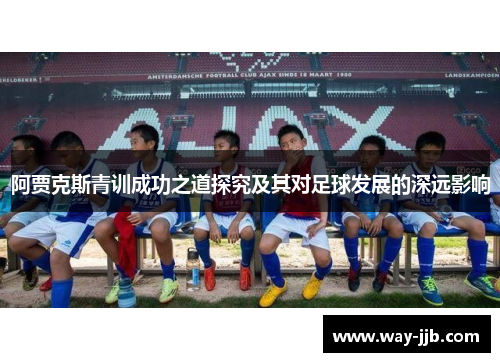 阿贾克斯青训成功之道探究及其对足球发展的深远影响