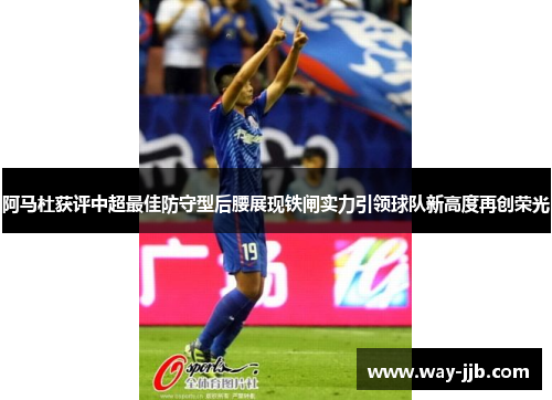 阿马杜获评中超最佳防守型后腰展现铁闸实力引领球队新高度再创荣光