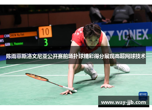 陈雨菲斯洛文尼亚公开赛前场扑球精彩得分展现高超网球技术