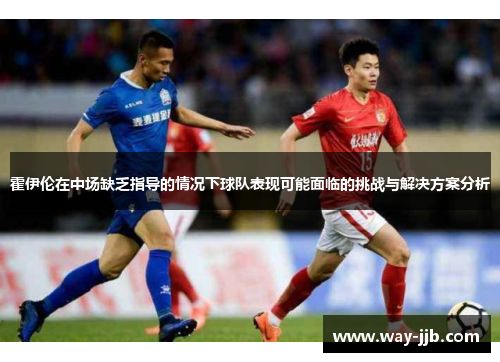 霍伊伦在中场缺乏指导的情况下球队表现可能面临的挑战与解决方案分析