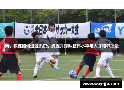 青训教练如何通过系统训练提升球队整体水平与人才培养质量