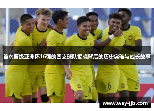 首次晋级亚洲杯16强的四支球队揭晓背后的历史突破与成长故事