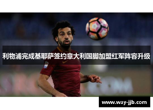 利物浦完成基耶萨签约意大利国脚加盟红军阵容升级