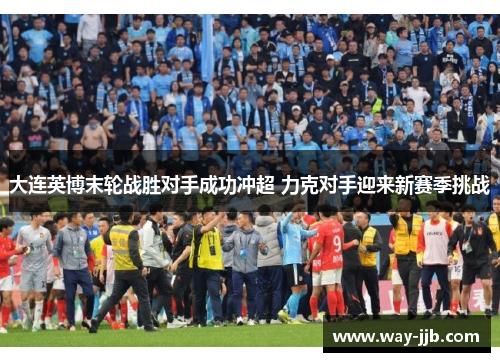 大连英博末轮战胜对手成功冲超 力克对手迎来新赛季挑战 大连英博末轮战胜对手成功冲超 力克对手迎来新赛季挑战