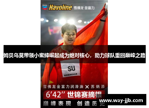 姆贝乌莫带领小蜜蜂崛起成为绝对核心,助力球队重回巅峰之路 姆贝乌莫带领小蜜蜂崛起成为绝对核心,助力球队重回巅峰之路
