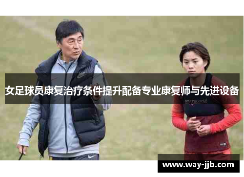女足球员康复治疗条件提升配备专业康复师与先进设备