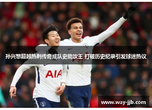 孙兴慜超越热刺传奇成队史助攻王 打破历史纪录引发球迷热议 孙兴慜超越热刺传奇成队史助攻王 打破历史纪录引发球迷热议