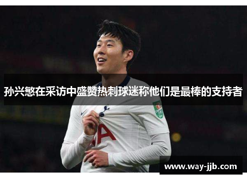 孙兴慜在采访中盛赞热刺球迷称他们是最棒的支持者 孙兴慜在采访中盛赞热刺球迷称他们是最棒的支持者