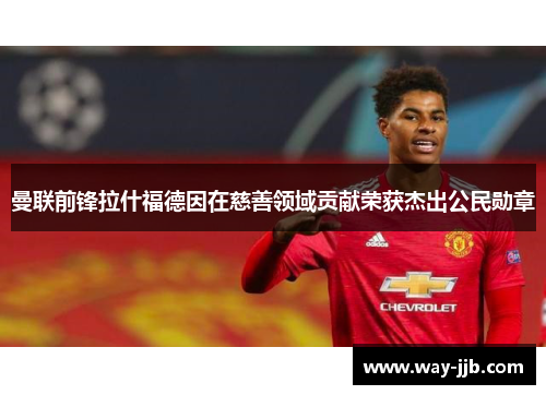 曼联前锋拉什福德因在慈善领域贡献荣获杰出公民勋章
