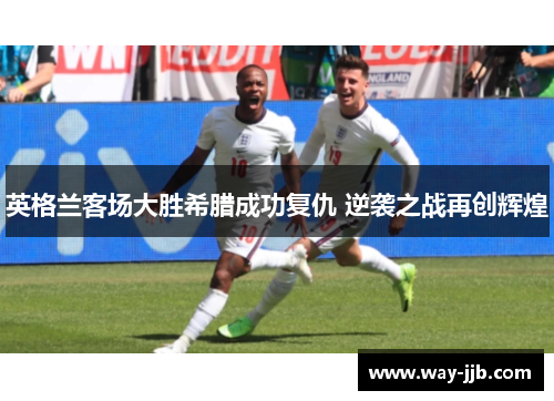 英格兰客场大胜希腊成功复仇 逆袭之战再创辉煌