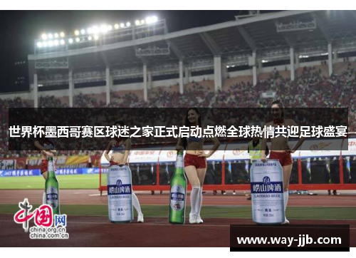 世界杯墨西哥赛区球迷之家正式启动点燃全球热情共迎足球盛宴